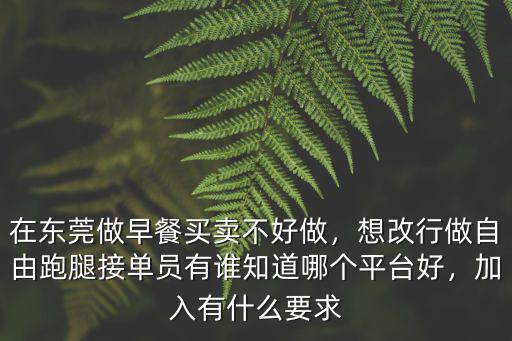 在東莞做早餐買賣不好做，想改行做自由跑腿接單員有誰知道哪個平臺好，加入有什么要求