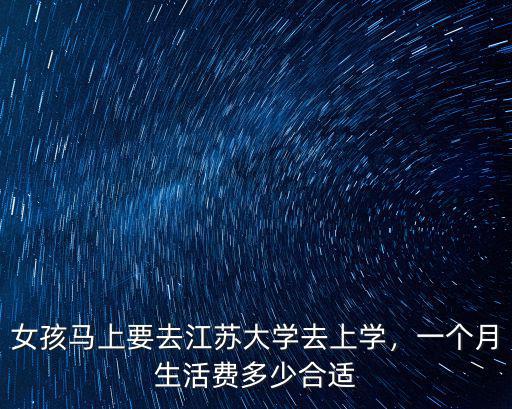 女孩馬上要去江蘇大學(xué)去上學(xué)，一個月生活費多少合適