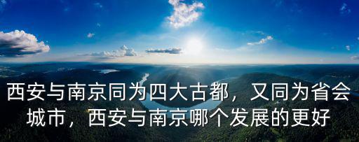 西安與南京同為四大古都，又同為省會城市，西安與南京哪個發展的更好