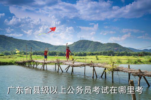 廣東省縣級以上公務(wù)員考試在哪里考