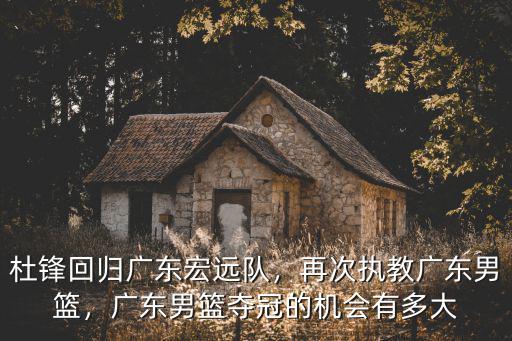 廣東宏遠(yuǎn)杜鋒怎么了,杜鋒回歸廣東宏遠(yuǎn)隊(duì)