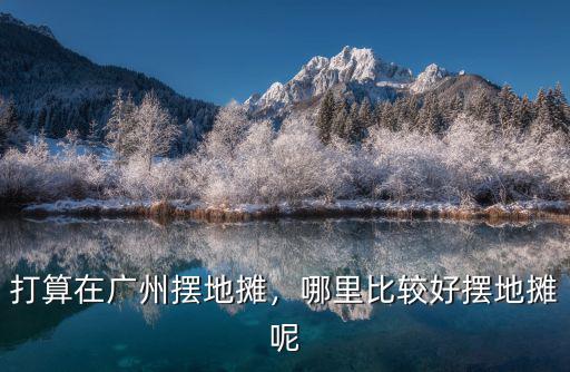 打算在廣州擺地攤，哪里比較好擺地攤呢