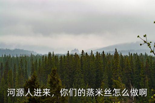 河源人進來，你們的蒸米絲怎么做啊