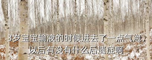 3歲寶寶輸液的時候進去了一點氣泡，以后有沒有什么后遺癥啊