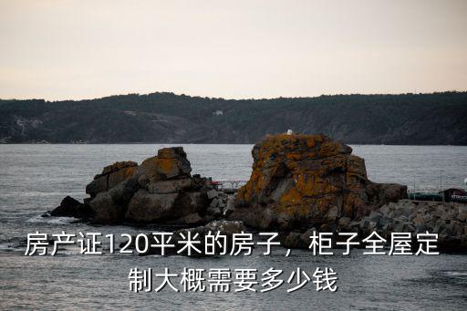 房產(chǎn)證120平米的房子，柜子全屋定制大概需要多少錢(qián)