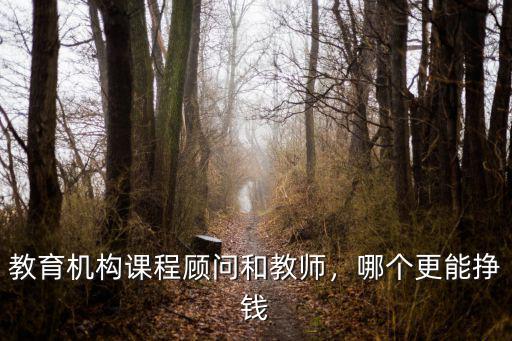 教育機(jī)構(gòu)課程顧問和教師，哪個更能掙錢