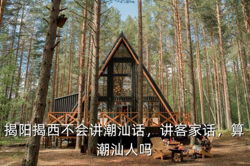 揭陽客家話怎么講,揭陽揭西不會講潮汕話