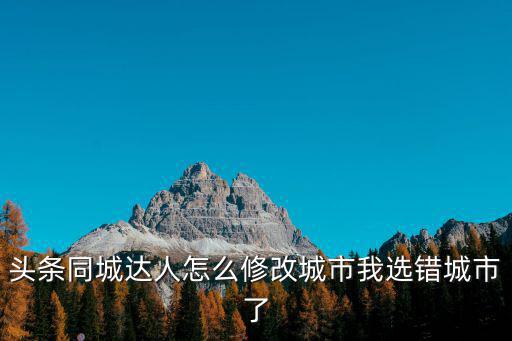 頭條同城達人怎么修改城市我選錯城市了