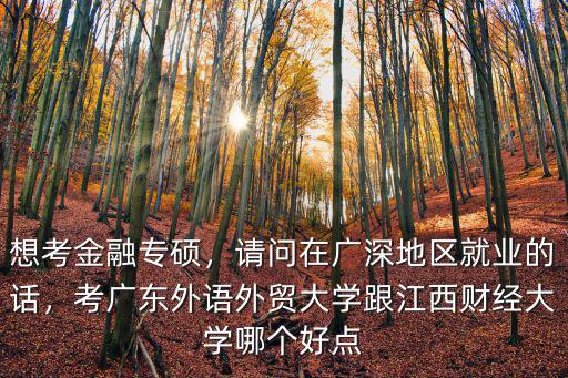 想考金融專碩，請問在廣深地區就業的話，考廣東外語外貿大學跟江西財經大學哪個好點