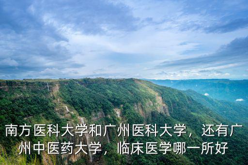 南方醫科大學和廣州醫科大學，還有廣州中醫藥大學，臨床醫學哪一所好