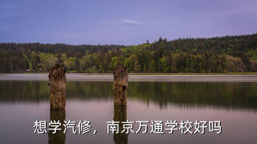 想學汽修，南京萬通學校好嗎
