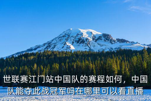 世聯(lián)賽江門站中國(guó)隊(duì)的賽程如何，中國(guó)隊(duì)能奪此戰(zhàn)冠軍嗎在哪里可以看直播