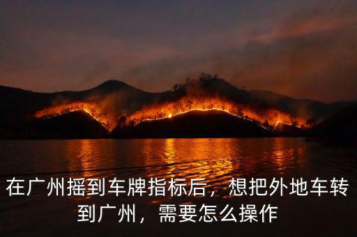 廣州搖號(hào)指標(biāo)有了怎么上牌,在廣州搖到車(chē)牌指標(biāo)后