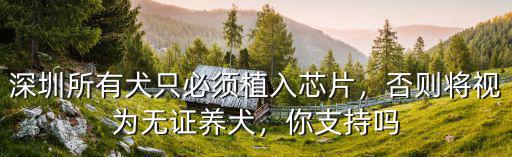 深圳所有犬只必須植入芯片，否則將視為無(wú)證養(yǎng)犬，你支持嗎