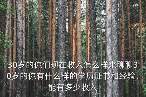 30歲的你們現在收入怎么樣來聊聊30歲的你有什么樣的學歷證書和經驗，能有多少收入