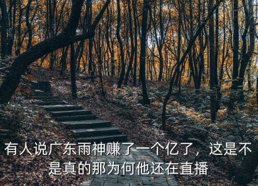 有人說(shuō)廣東雨神賺了一個(gè)億了，這是不是真的那為何他還在直播