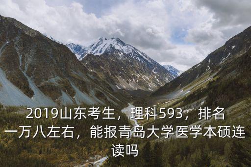 2019山東考生，理科593，排名一萬八左右，能報青島大學醫學本碩連讀嗎