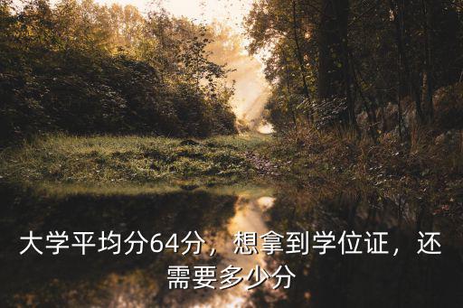 廣東醫科大學拿學位證需要多少分,大學平均分64分