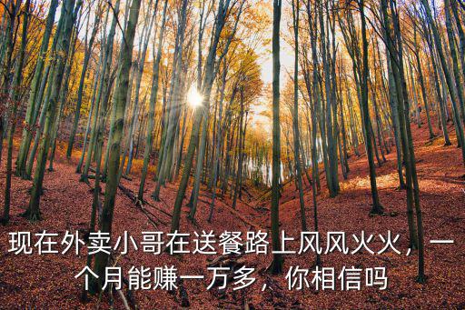 現(xiàn)在外賣小哥在送餐路上風(fēng)風(fēng)火火，一個月能賺一萬多，你相信嗎