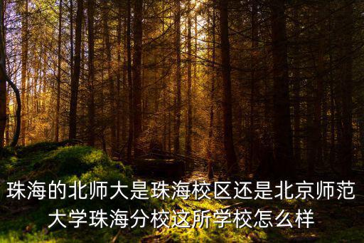 珠海的北師大是珠海校區(qū)還是北京師范大學(xué)珠海分校這所學(xué)校怎么樣