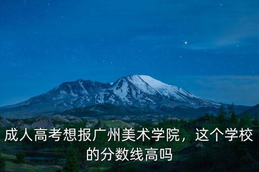 廣州美術學院的分數(shù)線是多少,成人高考想報廣州美術學院