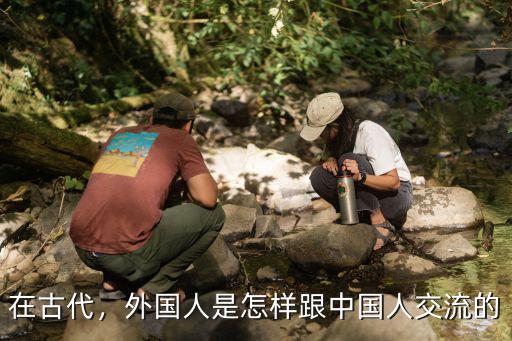 古代廣東人怎么和北京人交流,南方人和北方人怎么交流的