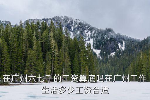 廣州工資6000以下占多少比例,在廣州工作生活多少工資合適