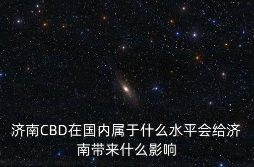 濟南CBD在國內屬于什么水平會給濟南帶來什么影響