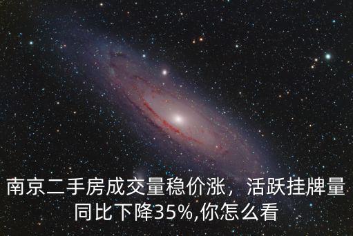 南京二手房成交量穩(wěn)價(jià)漲，活躍掛牌量同比下降35%,你怎么看