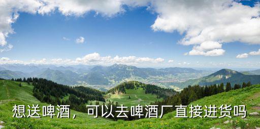 深圳批發(fā)啤酒去哪里進(jìn)貨渠道,可以去啤酒廠直接進(jìn)貨嗎