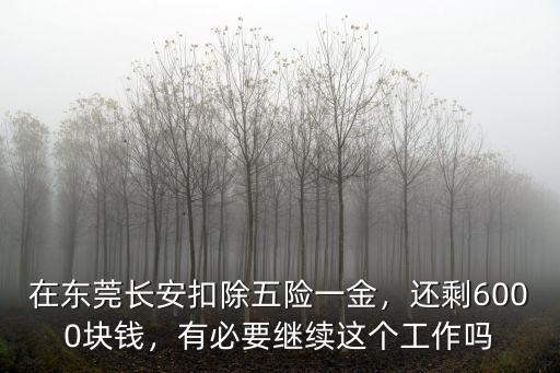 在東莞長安扣除五險一金，還剩6000塊錢，有必要繼續(xù)這個工作嗎