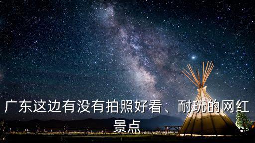 廣東這邊有沒有拍照好看、耐玩的網紅景點