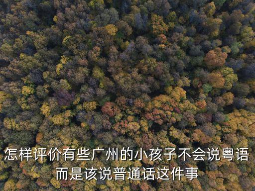 廣州小孩粵語怎么說,廣州小朋友不會說粵語