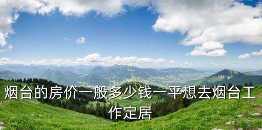 煙臺詠梅房價多少一平,想去煙臺工作定居