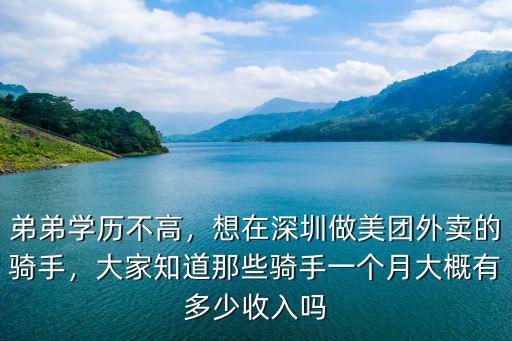 弟弟學(xué)歷不高，想在深圳做美團(tuán)外賣的騎手，大家知道那些騎手一個(gè)月大概有多少收入嗎