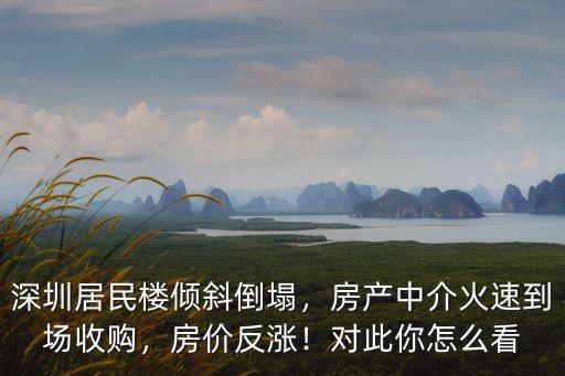 深圳居民樓傾斜倒塌，房產中介火速到場收購，房價反漲！對此你怎么看