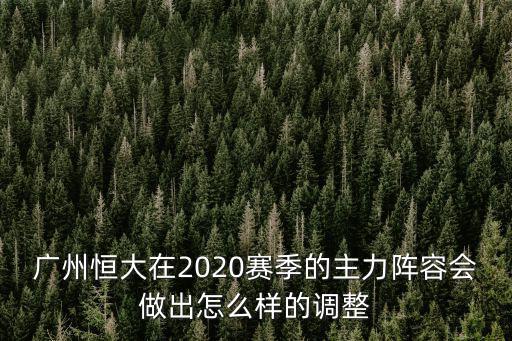 廣州恒大在2020賽季的主力陣容會做出怎么樣的調(diào)整