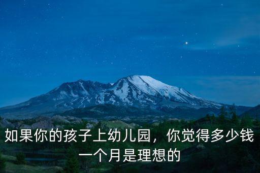 無錫上幼兒園多少錢一個(gè)月多少錢一個(gè)月,你覺得多少錢一個(gè)月是理想的