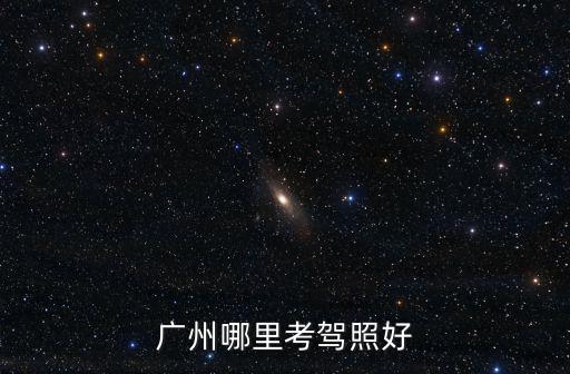 廣州石馬哪里學(xué)車好,廣州哪里考駕照好