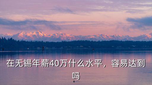 無錫年薪20萬到手多少錢,在無錫年薪40萬什么水平