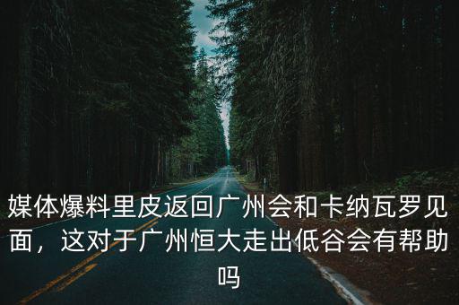 媒體爆料里皮返回廣州會(huì)和卡納瓦羅見(jiàn)面，這對(duì)于廣州恒大走出低谷會(huì)有幫助嗎