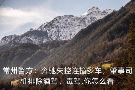 常州警方：奔馳失控連撞多車，肇事司機(jī)排除酒駕、毒駕,你怎么看