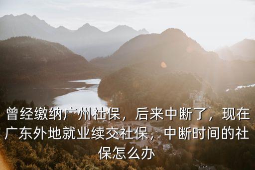 廣州離職異地社保怎么辦,曾經繳納廣州社保