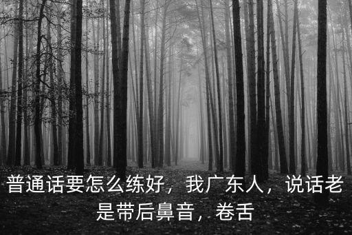 廣東人的口音怎么練習,廣東人學說東北話容易嗎