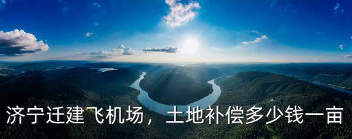 山東濟寧包地多少錢一畝,濟寧遷建飛機場
