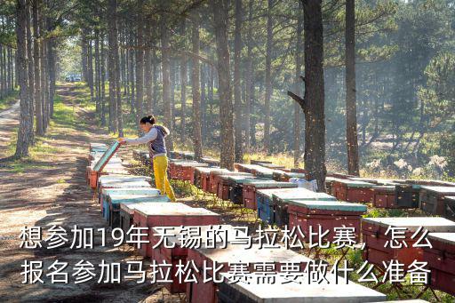 想參加19年無錫的馬拉松比賽，怎么報名參加馬拉松比賽需要做什么準備