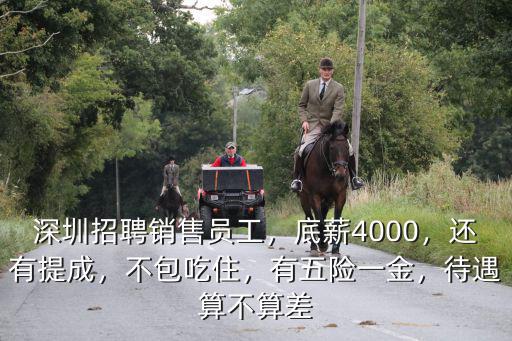 深圳招聘銷售員工，底薪4000，還有提成，不包吃住，有五險一金，待遇算不算差