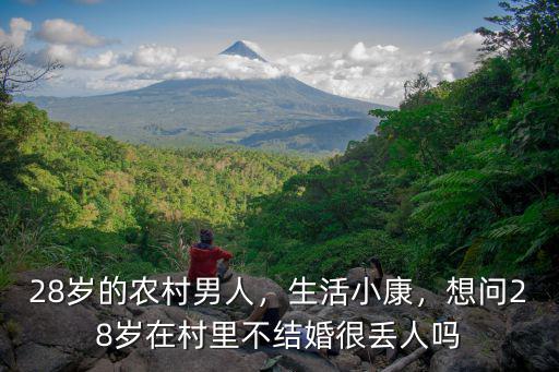 28歲的農村男人，生活小康，想問28歲在村里不結婚很丟人嗎