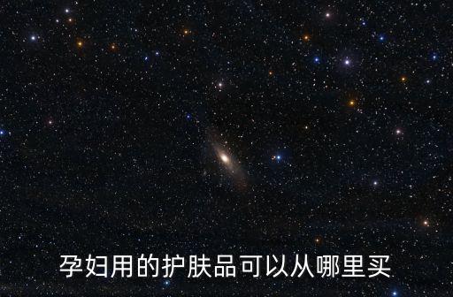 佛山哪里有孕婦護膚品賣,有哪些孕婦專用的護膚品牌子
