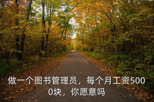 做一個圖書管理員，每個月工資5000塊，你愿意嗎